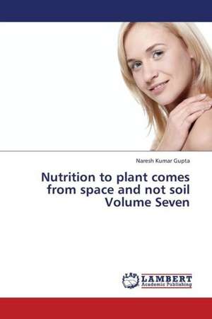 Nutrition to plant comes from space and not soil Volume Seven de Gupta Naresh Kumar