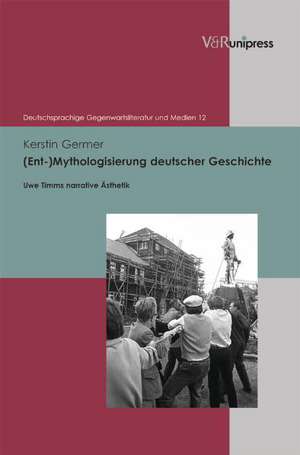 (Ent-)Mythologisierung Deutscher Geschichte: Uwe Timms Narrative Asthetik de Kerstin Germer