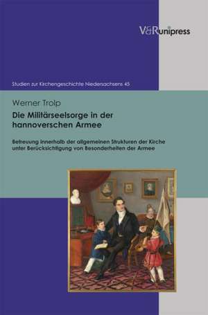 Die Militarseelsorge in Der Hannoverschen Armee: Betreuung Innerhalb Der Allgemeinen Strukturen Der Kirche Unter Berucksichtigung Von Besonderheiten D de Werner Trolp