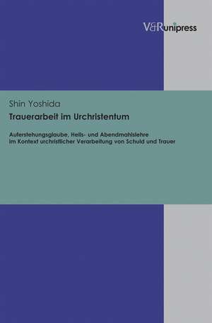 Trauerarbeit Im Urchristentum: Auferstehungsglaube, Heils- Und Abendmahlslehre Im Kontext Urchristlicher Verarbeitung Von Schuld Und Trauer de Shin Yoshida