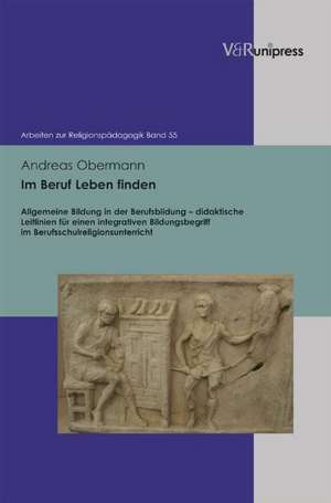 Im Beruf Leben Finden: Allgemeine Bildung in Der Berufsbildung - Didaktische Leitlinien Fur Einen Integrativen Bildungsbegriff Im Berufsschul de Andreas Obermann