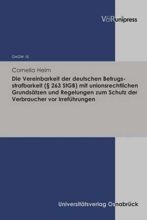 Die Vereinbarkeit der deutschen Betrugsstrafbarkeit (§ 263 StGB) mit unionsrechtlichen Grundsätzen und Regelungen zum Schutz der Verbraucher vor Irreführungen de Cornelia Heim