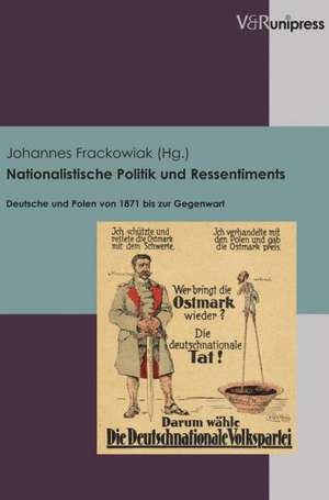 Nationalistische Politik Und Ressentiments: Deutsche Und Polen Von 1871 Bis Zur Gegenwart de Johannes Frackowiak