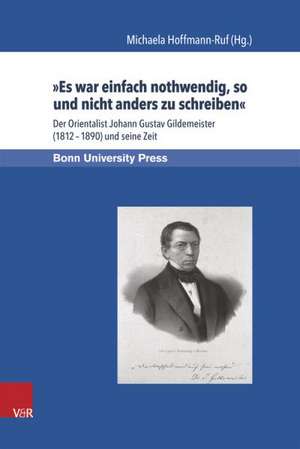 Es War Einfach Nothwendig, So Und Nicht Anders Zu Schreiben: Der Orientalist Johann Gustav Gildemeister (1812-1890) Und Seine Zeit de Michaela Hoffmann-Ruf