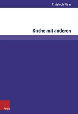 Kirche Mit Anderen: Bemuhungen Um Die Okumene in Rumanien de Christoph Klein