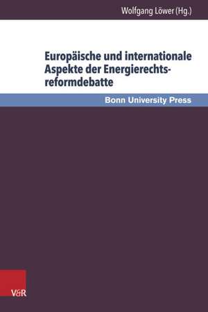 Europaische Und Internationale Aspekte Der Energierechtsreformdebatte: Bonner Gesprach Zum Energierecht, Band 8 de Wolfgang Löwer