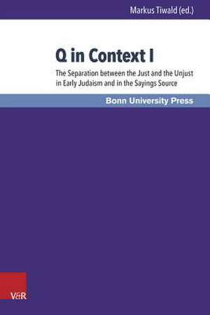 Q in Context: The Separation of Just and Unjust in Early Judaism and the Sayings-Source - A New Look at the 'Parting of the de Markus Tiwald