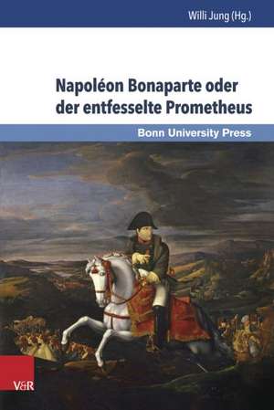 Napoleon Bonaparte Oder Der Entfesselte Prometheus: Napoleon Bonaparte Ou Promethee Dechaine de Willi Jung