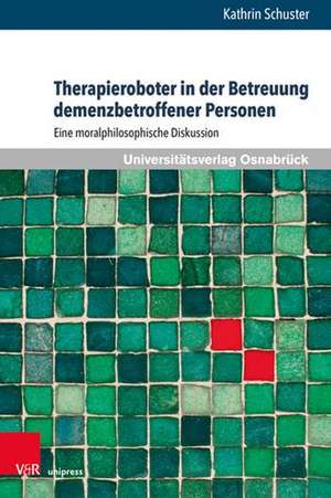 Therapieroboter in der Betreuung demenzbetroffener Personen: Eine moralphilosophische Diskussion de Kathrin Schuster