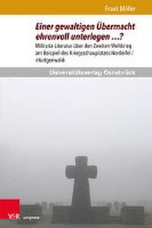 Einer gewaltigen ubermacht ehrenvoll unterlegen ?: Militaria-Literatur uber den Zweiten Weltkrieg am Beispiel des Kriegsschauplatzes Nordeifel /'Hurtgenwald' de Frank Moller