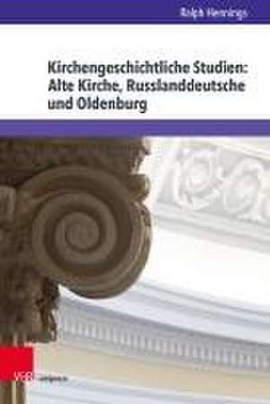 Kirchengeschichtliche Studien: Alte Kirche, Russlanddeutsche und Oldenburg de Ralph Hennings