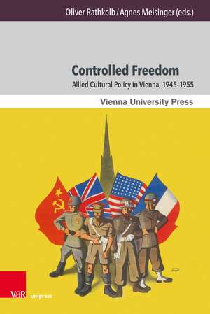 Controlled Freedom: Allied Cultural Policy in Vienna, 1945–1955 de Prof. Mag. Dr. Thomas Angerer