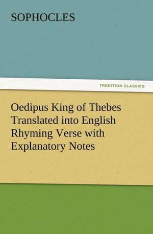 Oedipus King of Thebes Translated Into English Rhyming Verse with Explanatory Notes: Or, the Name of Jesus a Sunday Book for the Young de Sophocles