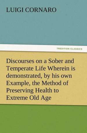 Discourses on a Sober and Temperate Life Wherein Is Demonstrated, by His Own Example, the Method of Preserving Health to Extreme Old Age: Or, the Name of Jesus a Sunday Book for the Young de Luigi Cornaro