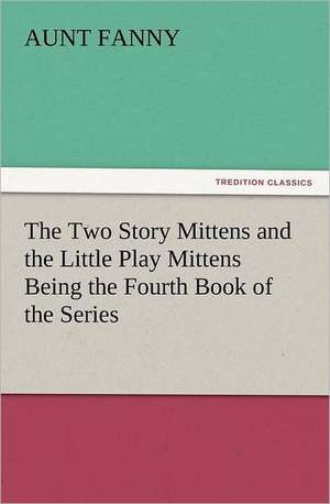 The Two Story Mittens and the Little Play Mittens Being the Fourth Book of the Series de Aunt Fanny