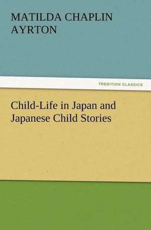 Child-Life in Japan and Japanese Child Stories de Matilda Chaplin Ayrton