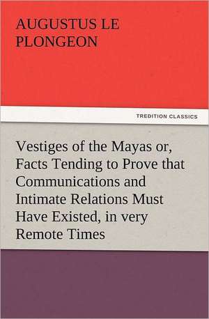 Vestiges of the Mayas Or, Facts Tending to Prove That Communications and Intimate Relations Must Have Existed, in Very Remote Times, Between the Inhab: Preface, Hints of Prefaces, and PostScript de Augustus Le Plongeon