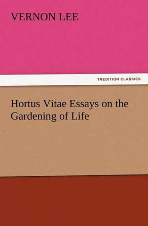 Hortus Vitae Essays on the Gardening of Life de Vernon Lee