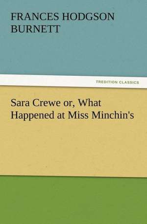 Sara Crewe Or, What Happened at Miss Minchin's: Or the Adventures of Geo. Thompson Being the Auto-Biography of an Author. Written by Himself. de Frances Hodgson Burnett