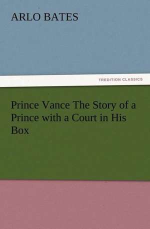 Prince Vance the Story of a Prince with a Court in His Box: Or the Adventures of Geo. Thompson Being the Auto-Biography of an Author. Written by Himself. de Arlo Bates