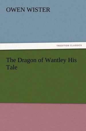 The Dragon of Wantley His Tale de Owen Wister