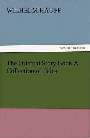 The Oriental Story Book a Collection of Tales: Particularly in the North and Gen de Wilhelm Hauff