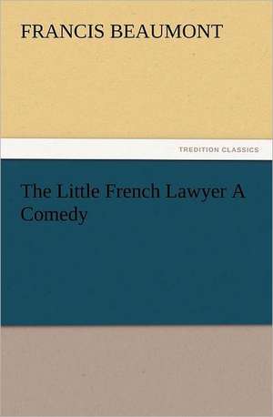 The Little French Lawyer a Comedy: A Christmas Rhyme de Francis Beaumont