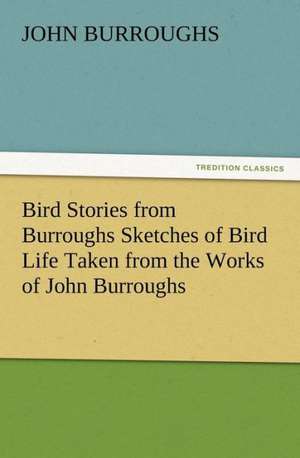 Bird Stories from Burroughs Sketches of Bird Life Taken from the Works of John Burroughs de John Burroughs