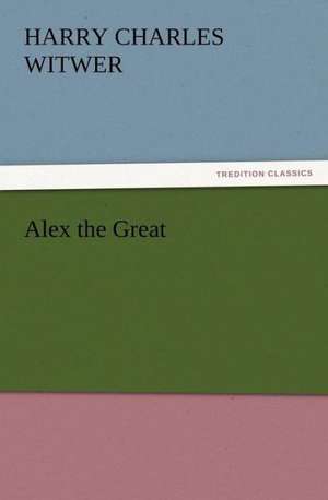 Alex the Great de H. C. (Harry Charles) Witwer