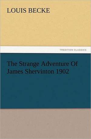 The Strange Adventure of James Shervinton 1902: His Life and Works de Louis Becke