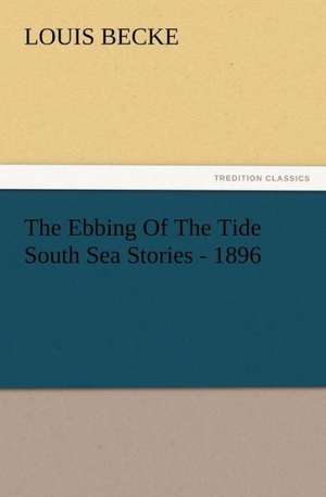 The Ebbing of the Tide South Sea Stories - 1896: His Sea Stories de Louis Becke