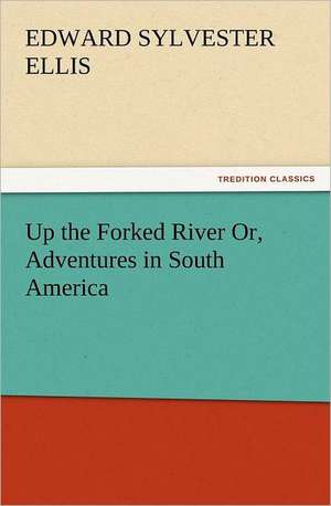 Up the Forked River Or, Adventures in South America de Edward Sylvester Ellis