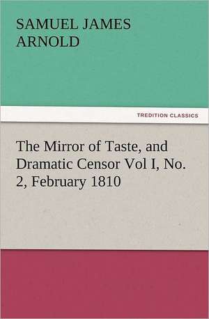 The Mirror of Taste, and Dramatic Censor Vol I, No. 2, February 1810 de Samuel James Arnold