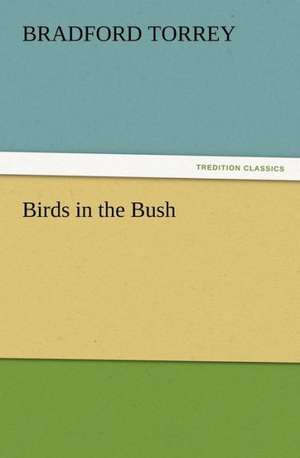 Birds in the Bush de Bradford Torrey