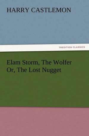 Elam Storm, the Wolfer Or, the Lost Nugget: Some Things He Should Know de Harry Castlemon