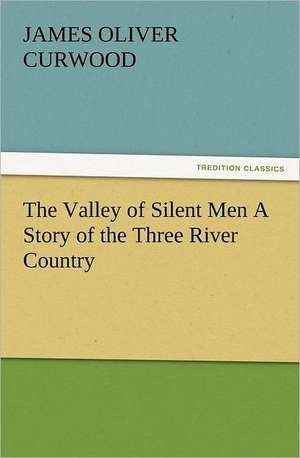 The Valley of Silent Men a Story of the Three River Country: Some Things He Should Know de James Oliver Curwood