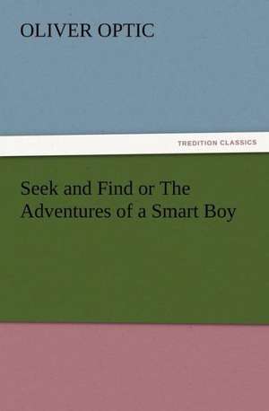 Seek and Find or the Adventures of a Smart Boy: Some Things He Should Know de Oliver Optic