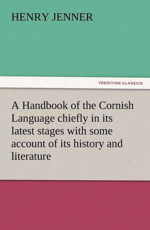 A Handbook of the Cornish Language Chiefly in Its Latest Stages with Some Account of Its History and Literature: New and Old de Henry Jenner