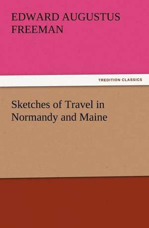 Sketches of Travel in Normandy and Maine de Edward Augustus Freeman