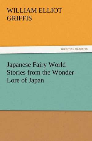 Japanese Fairy World Stories from the Wonder-Lore of Japan de William Elliot Griffis