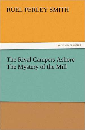 The Rival Campers Ashore the Mystery of the Mill: New and Old de Ruel Perley Smith