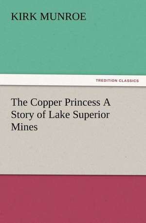 The Copper Princess a Story of Lake Superior Mines: New and Old de Kirk Munroe