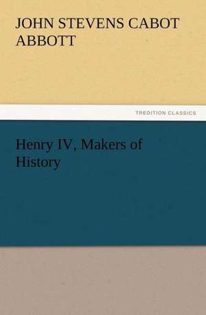 Henry IV, Makers of History de John S. C. (John Stevens Cabot) Abbott