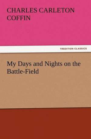 My Days and Nights on the Battle-Field de Charles Carleton Coffin