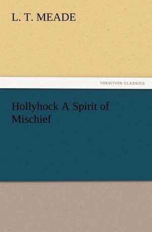 Hollyhock a Spirit of Mischief: New and Old de L. T. Meade