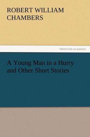 A Young Man in a Hurry and Other Short Stories de Robert W. (Robert William) Chambers