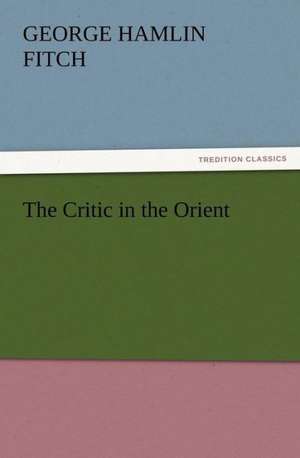 The Critic in the Orient de George Hamlin Fitch