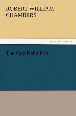 The Gay Rebellion de Robert W. (Robert William) Chambers