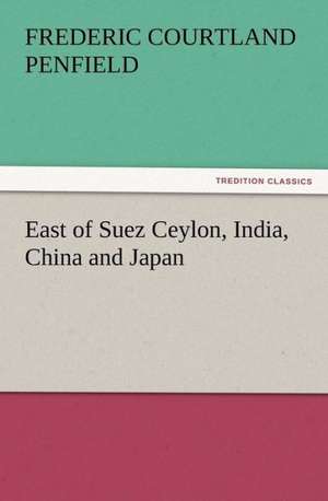 East of Suez Ceylon, India, China and Japan de Frederic Courtland Penfield