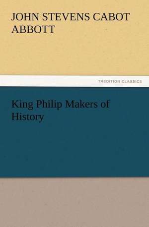 King Philip Makers of History de John S. C. (John Stevens Cabot) Abbott